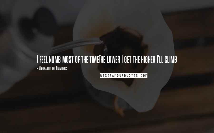 Marina And The Diamonds quotes: I feel numb most of the timeThe lower I get the higher I'll climb