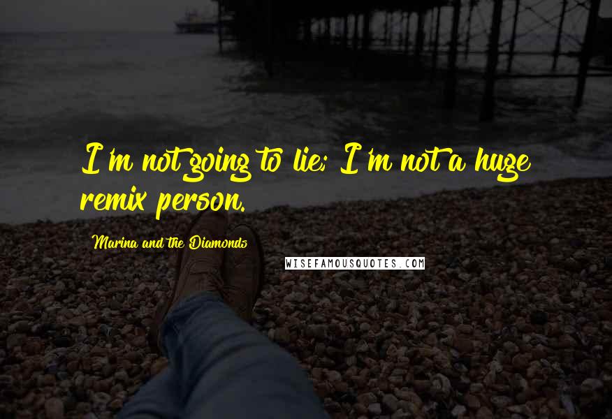 Marina And The Diamonds quotes: I'm not going to lie; I'm not a huge remix person.