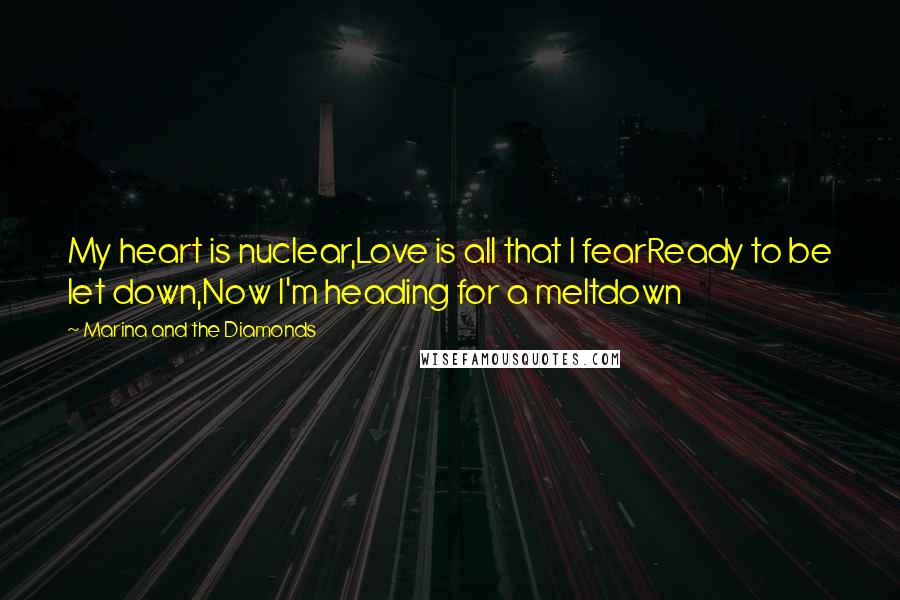 Marina And The Diamonds quotes: My heart is nuclear,Love is all that I fearReady to be let down,Now I'm heading for a meltdown