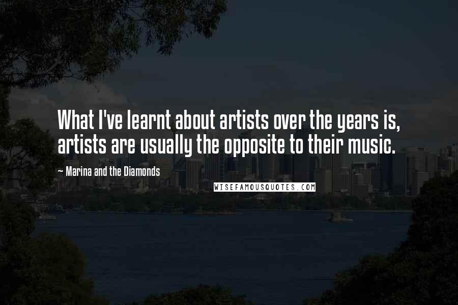 Marina And The Diamonds quotes: What I've learnt about artists over the years is, artists are usually the opposite to their music.