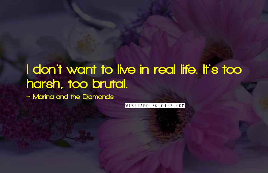 Marina And The Diamonds quotes: I don't want to live in real life. It's too harsh, too brutal.