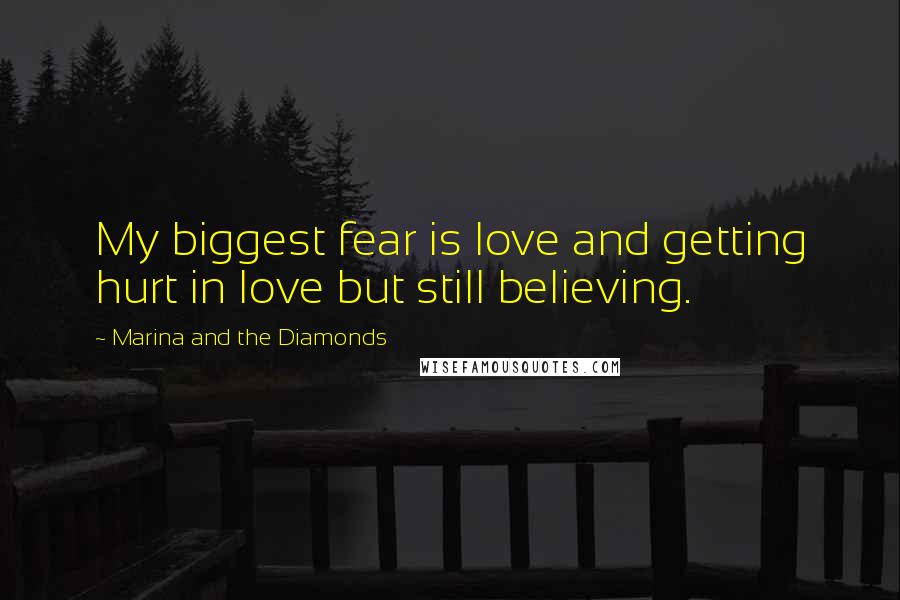 Marina And The Diamonds quotes: My biggest fear is love and getting hurt in love but still believing.