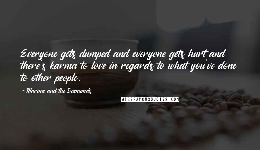 Marina And The Diamonds quotes: Everyone gets dumped and everyone gets hurt and there's karma to love in regards to what you've done to other people. Marina And The Diamonds quotes: Everyone gets dumped and everyone gets hurt and there's karma to love in regards to what you've done to other people.