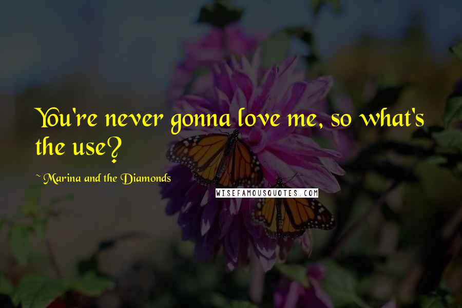 Marina And The Diamonds quotes: You're never gonna love me, so what's the use?