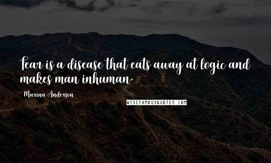 Marina Anderson quotes: Fear is a disease that eats away at logic and makes man inhuman.