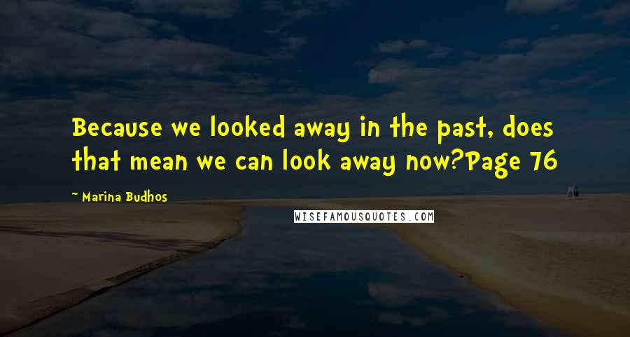 Marina Budhos quotes: Because we looked away in the past, does that mean we can look away now?Page 76