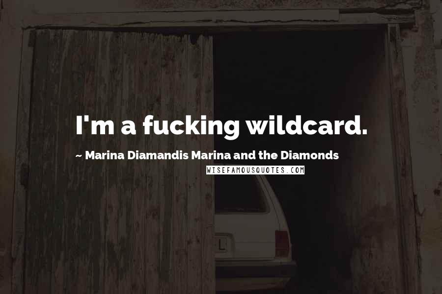 Marina Diamandis Marina And The Diamonds quotes: I'm a fucking wildcard.