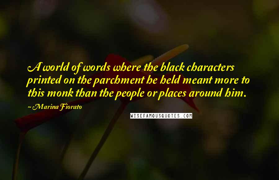 Marina Fiorato quotes: A world of words where the black characters printed on the parchment he held meant more to this monk than the people or places around him.