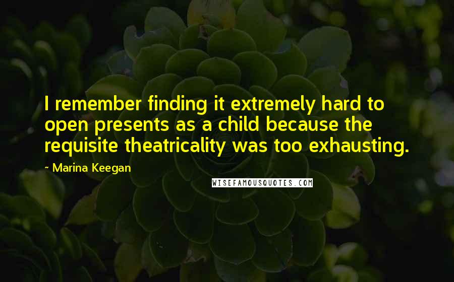 Marina Keegan quotes: I remember finding it extremely hard to open presents as a child because the requisite theatricality was too exhausting.
