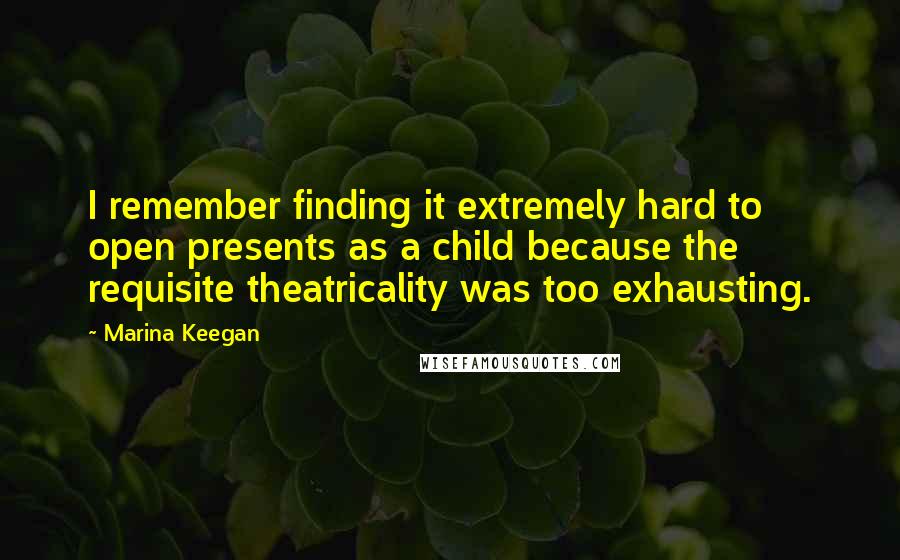 Marina Keegan quotes: I remember finding it extremely hard to open presents as a child because the requisite theatricality was too exhausting. Marina Keegan quotes: I remember finding it extremely hard to open presents as a child because the requisite theatricality was too exhausting.