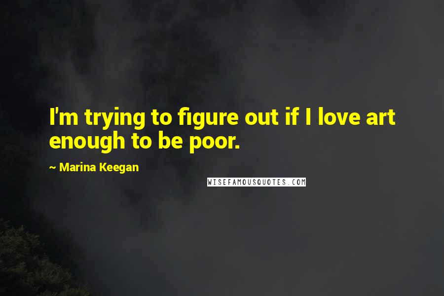 Marina Keegan quotes: I'm trying to figure out if I love art enough to be poor.