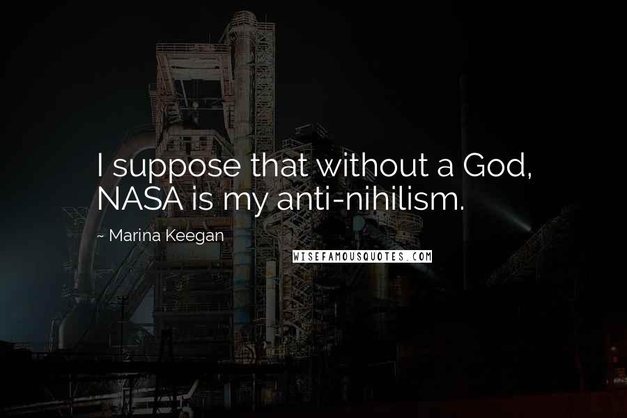 Marina Keegan quotes: I suppose that without a God, NASA is my anti-nihilism.