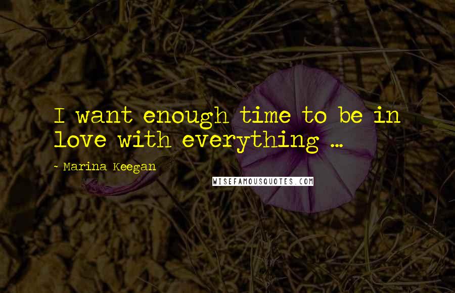 Marina Keegan quotes: I want enough time to be in love with everything ...