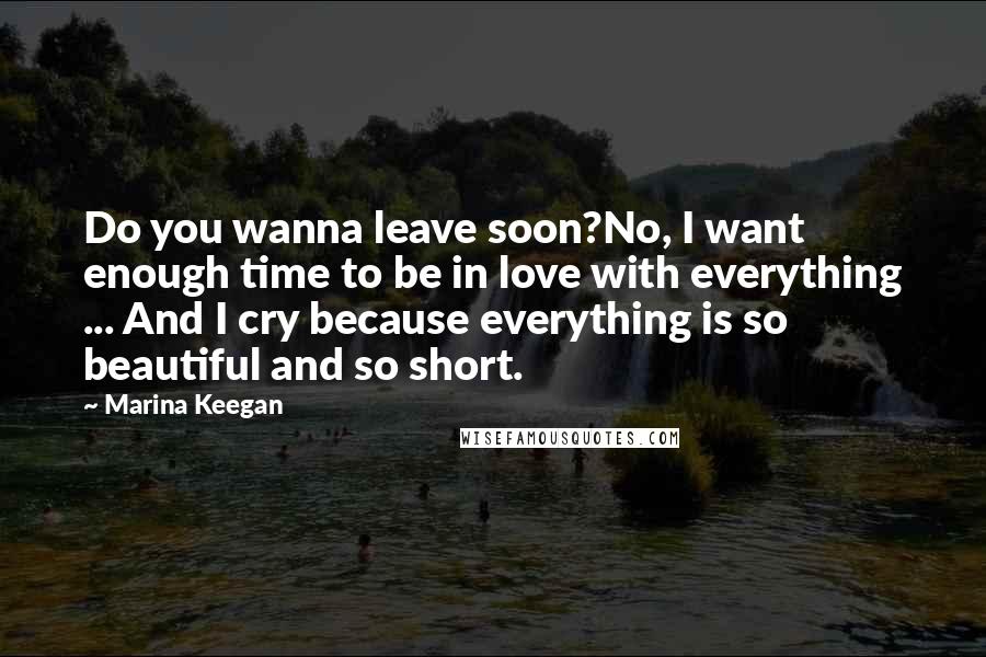Marina Keegan quotes: Do you wanna leave soon?No, I want enough time to be in love with everything ... And I cry because everything is so beautiful and so short.
