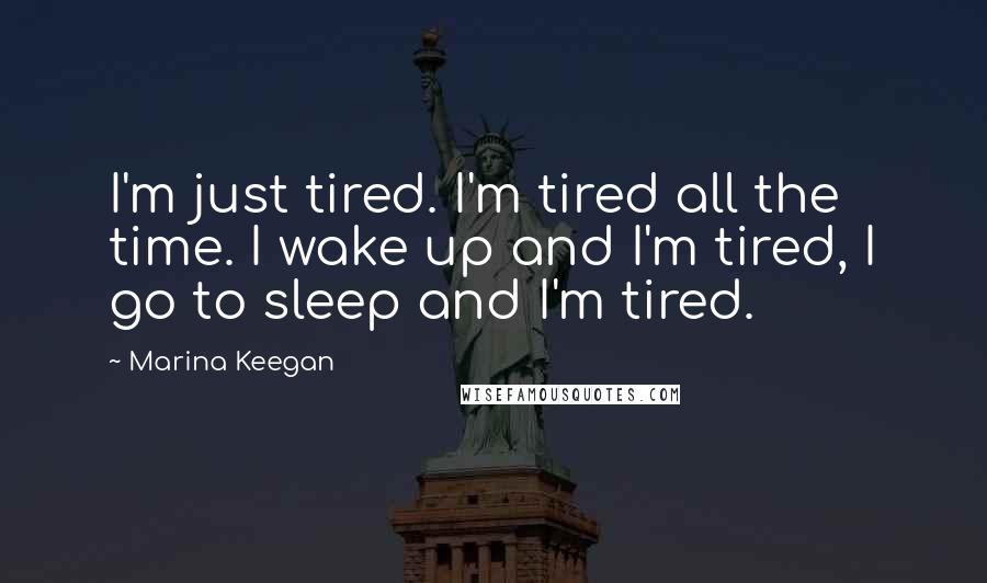 Marina Keegan quotes: I'm just tired. I'm tired all the time. I wake up and I'm tired, I go to sleep and I'm tired.