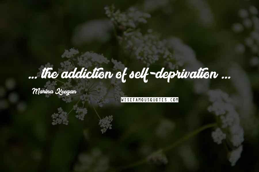 Marina Keegan quotes: ... the addiction of self-deprivation ...