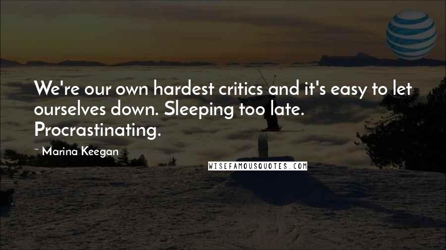 Marina Keegan quotes: We're our own hardest critics and it's easy to let ourselves down. Sleeping too late. Procrastinating.