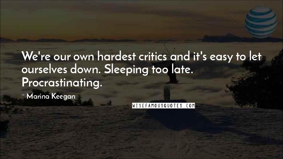 Marina Keegan quotes: We're our own hardest critics and it's easy to let ourselves down. Sleeping too late. Procrastinating. Marina Keegan quotes: We're our own hardest critics and it's easy to let ourselves down. Sleeping too late. Procrastinating.
