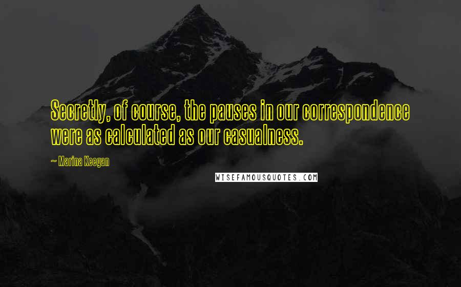 Marina Keegan quotes: Secretly, of course, the pauses in our correspondence were as calculated as our casualness.