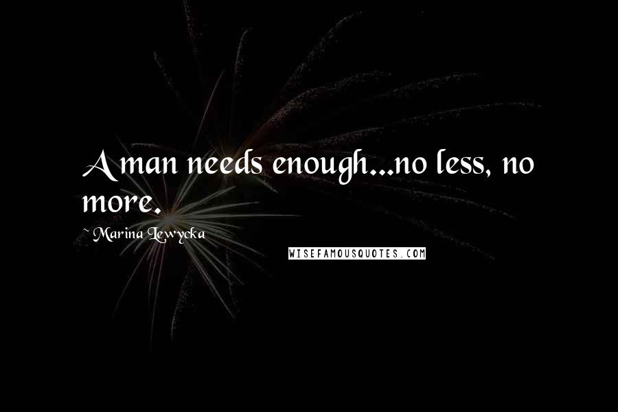 Marina Lewycka quotes: A man needs enough...no less, no more.