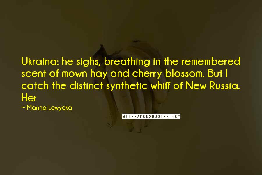 Marina Lewycka quotes: Ukraina: he sighs, breathing in the remembered scent of mown hay and cherry blossom. But I catch the distinct synthetic whiff of New Russia. Her