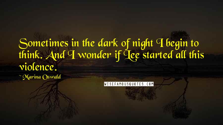 Marina Oswald quotes: Sometimes in the dark of night I begin to think. And I wonder if Lee started all this violence.