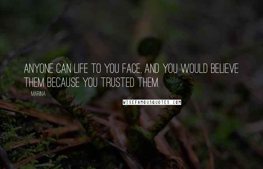 Marina quotes: Anyone can life to you face, and you would believe them because you trusted them.