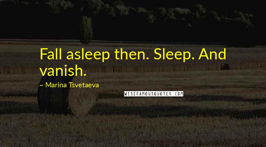 Marina Tsvetaeva quotes: Fall asleep then. Sleep. And vanish.