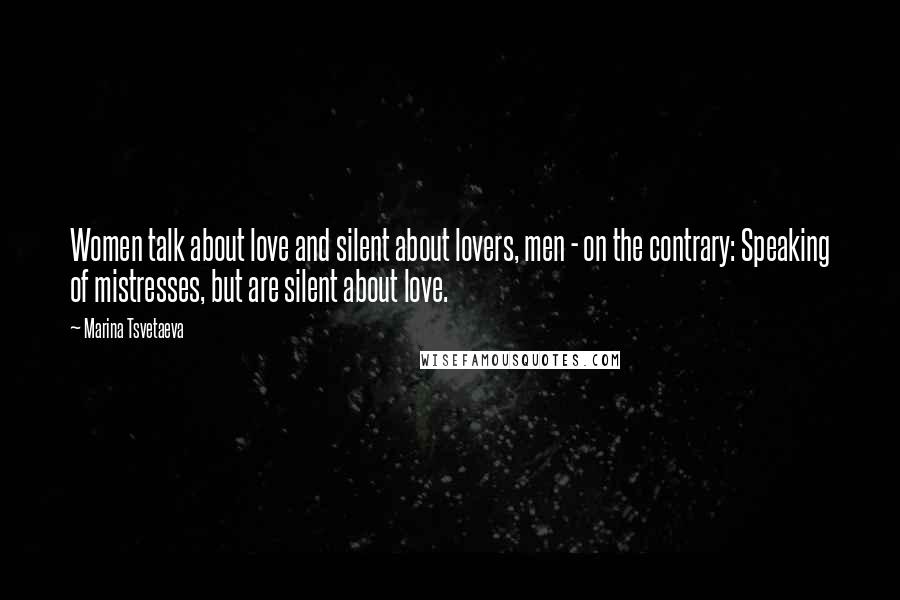 Marina Tsvetaeva quotes: Women talk about love and silent about lovers, men - on the contrary: Speaking of mistresses, but are silent about love.