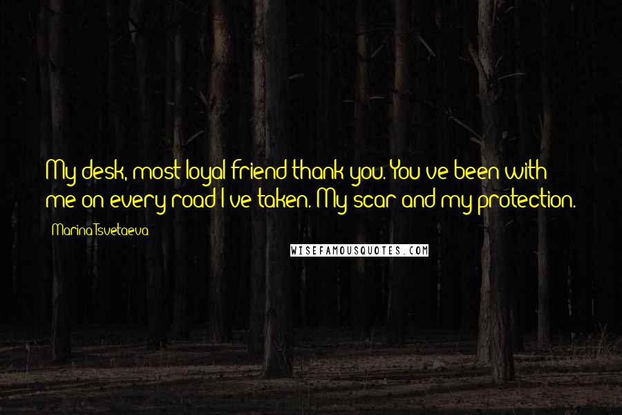 Marina Tsvetaeva quotes: My desk, most loyal friend thank you. You've been with me on every road I've taken. My scar and my protection. Marina Tsvetaeva quotes: My desk, most loyal friend thank you. You've been with me on every road I've taken. My scar and my protection.