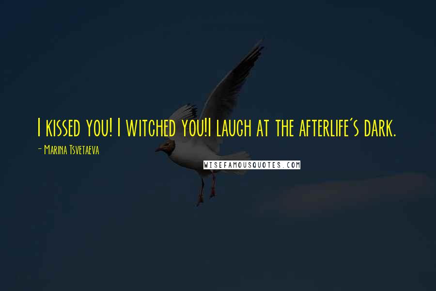 Marina Tsvetaeva quotes: I kissed you! I witched you!I laugh at the afterlife's dark.