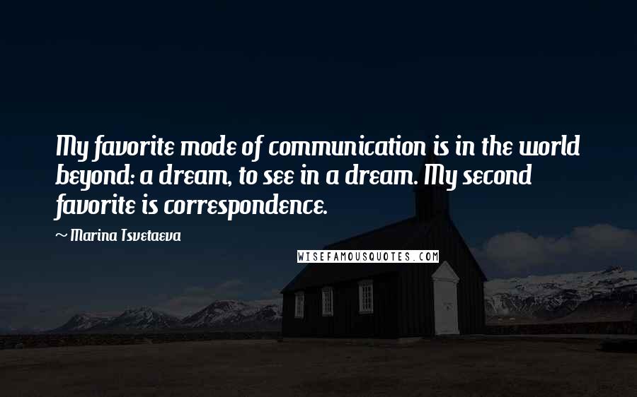 Marina Tsvetaeva quotes: My favorite mode of communication is in the world beyond: a dream, to see in a dream. My second favorite is correspondence.