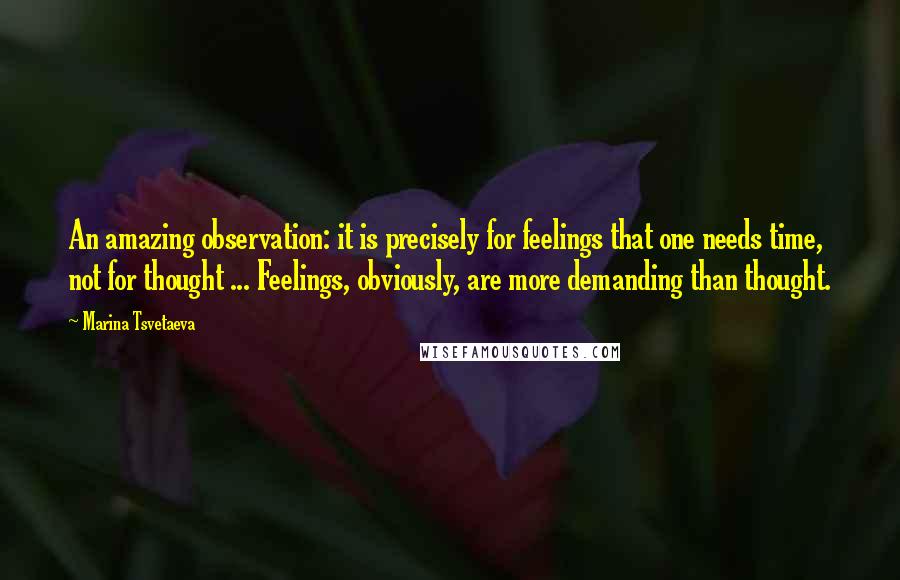 Marina Tsvetaeva quotes: An amazing observation: it is precisely for feelings that one needs time, not for thought ... Feelings, obviously, are more demanding than thought. Marina Tsvetaeva quotes: An amazing observation: it is precisely for feelings that one needs time, not for thought ... Feelings, obviously, are more demanding than thought.