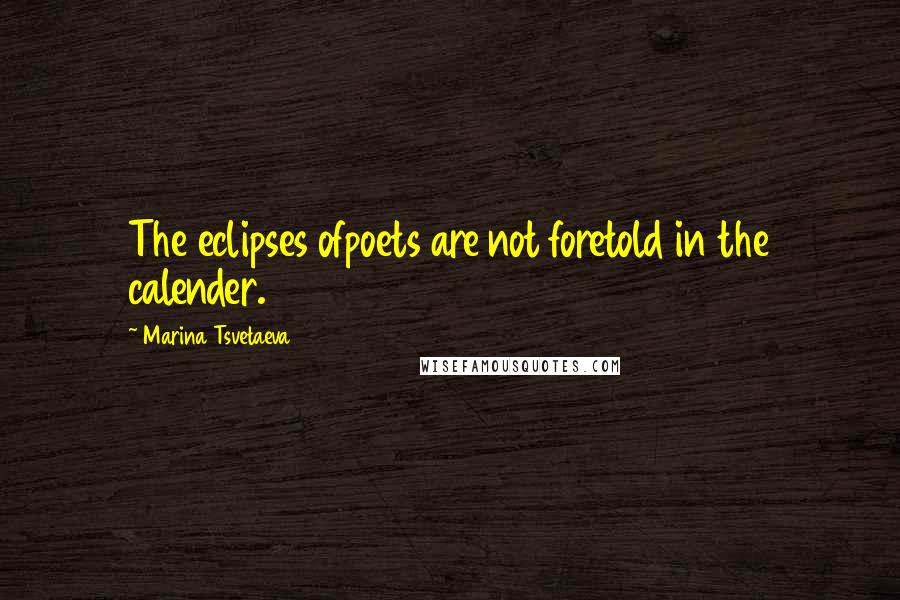 Marina Tsvetaeva quotes: The eclipses ofpoets are not foretold in the calender.