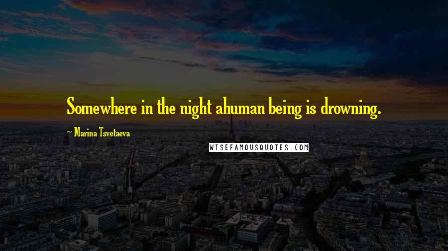 Marina Tsvetaeva quotes: Somewhere in the night ahuman being is drowning.