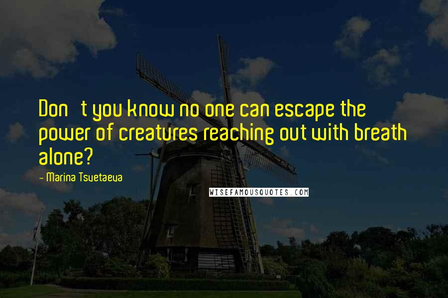 Marina Tsvetaeva quotes: Don't you know no one can escape the power of creatures reaching out with breath alone?