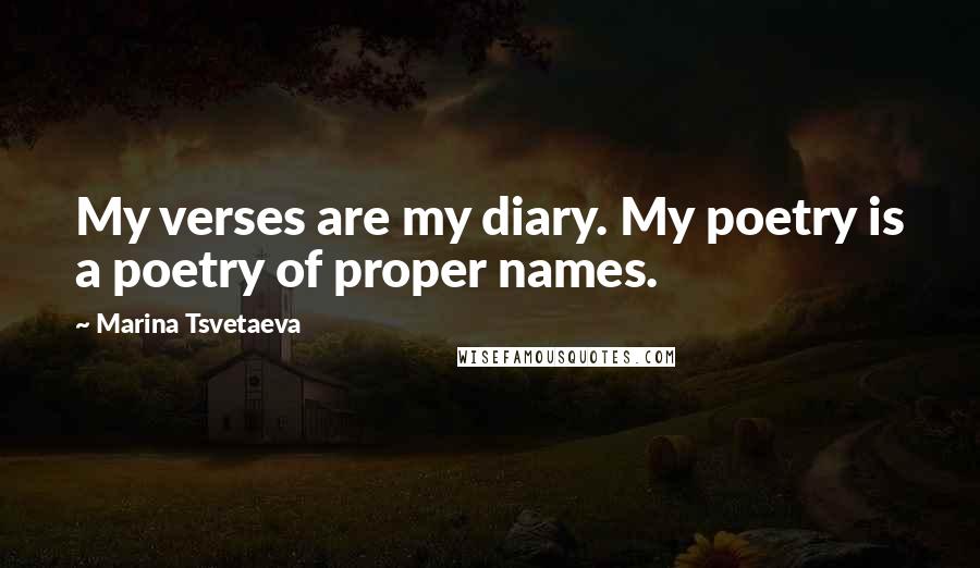 Marina Tsvetaeva quotes: My verses are my diary. My poetry is a poetry of proper names.