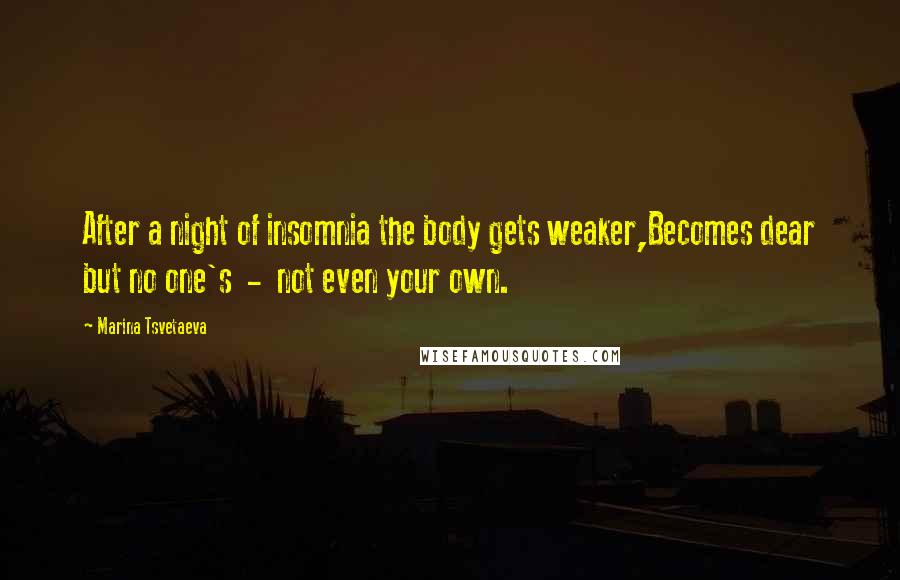 Marina Tsvetaeva quotes: After a night of insomnia the body gets weaker,Becomes dear but no one's - not even your own.