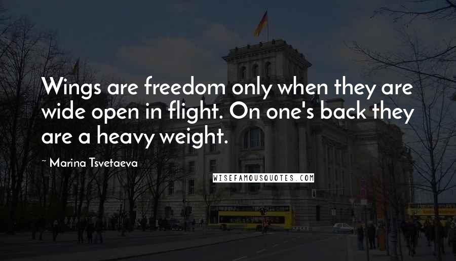 Marina Tsvetaeva quotes: Wings are freedom only when they are wide open in flight. On one's back they are a heavy weight.