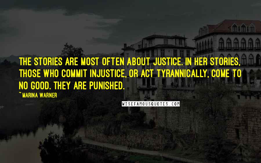 Marina Warner quotes: The stories are most often about justice. In her stories, those who commit injustice, or act tyrannically, come to no good. They are punished.