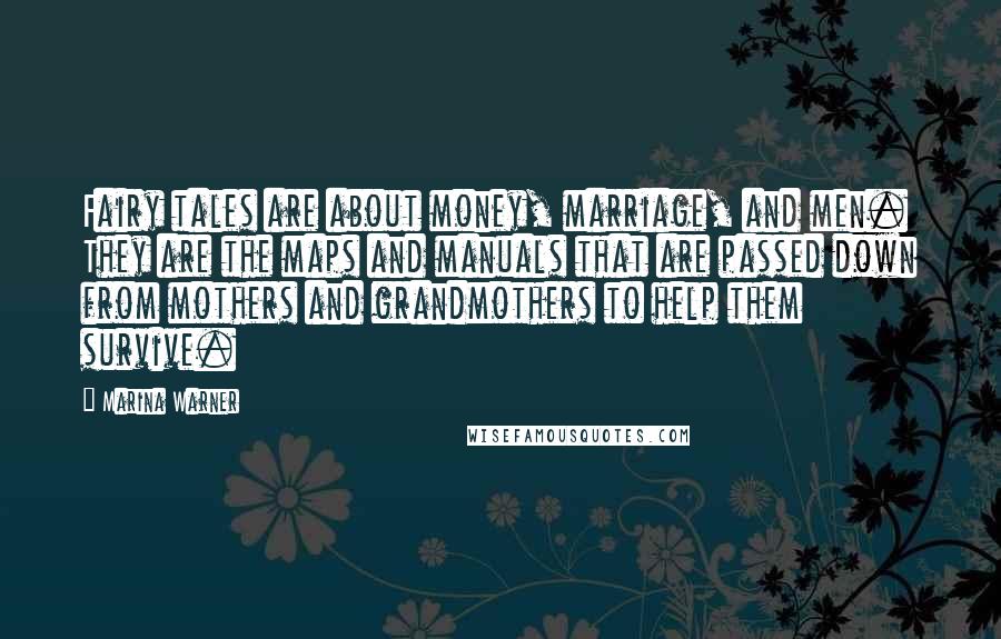 Marina Warner quotes: Fairy tales are about money, marriage, and men. They are the maps and manuals that are passed down from mothers and grandmothers to help them survive.