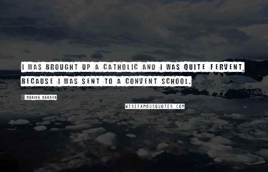 Marina Warner quotes: I was brought up a Catholic and I was quite fervent, because I was sent to a convent school.