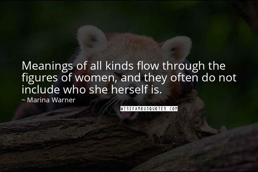 Marina Warner quotes: Meanings of all kinds flow through the figures of women, and they often do not include who she herself is.