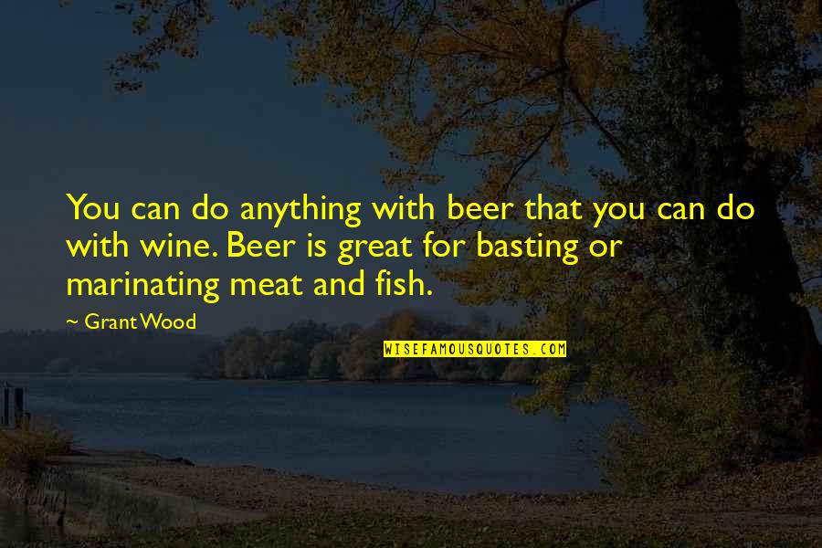Marinating Meat Quotes By Grant Wood: You can do anything with beer that you