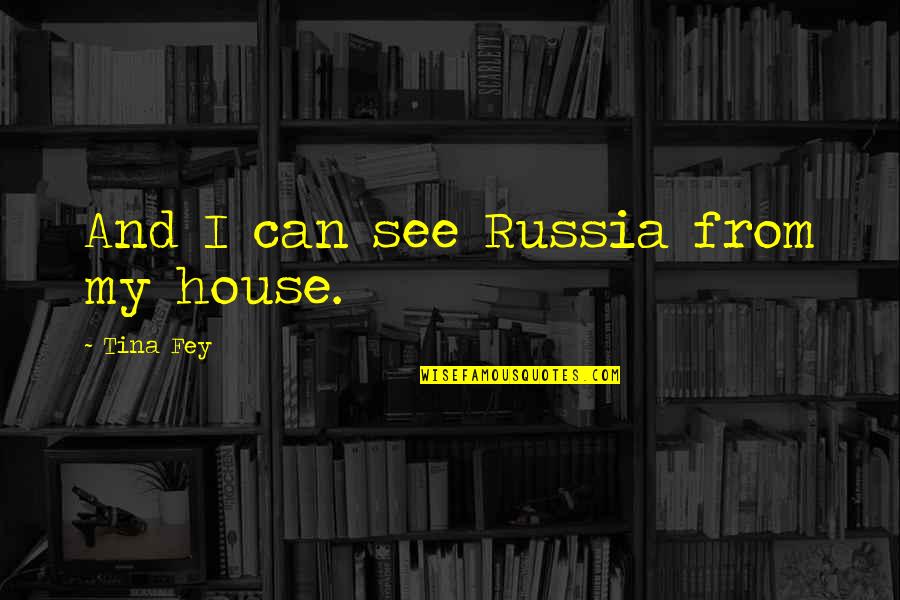 Marination Quotes By Tina Fey: And I can see Russia from my house. Marination Quotes By Tina Fey: And I can see Russia from my house.