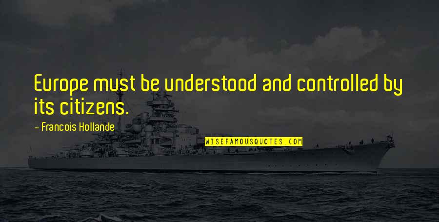 Marinda Davis Quotes By Francois Hollande: Europe must be understood and controlled by its
