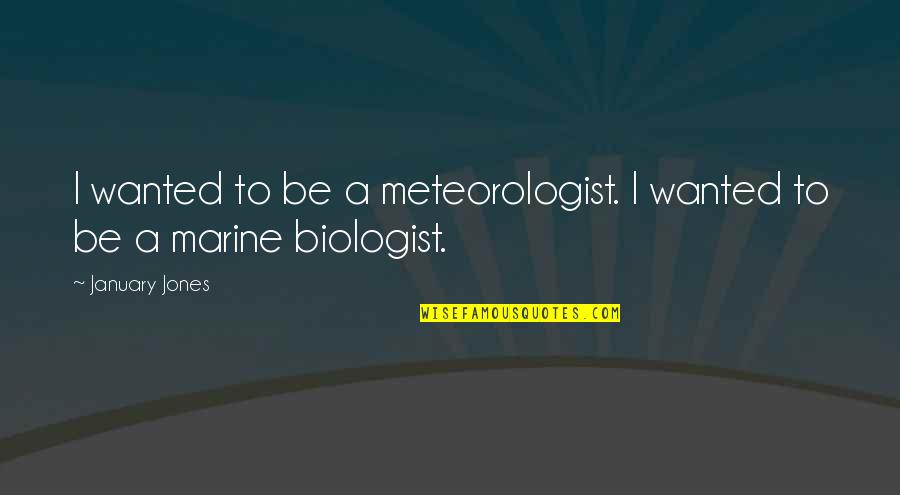 Marine Biologist Quotes By January Jones: I wanted to be a meteorologist. I wanted