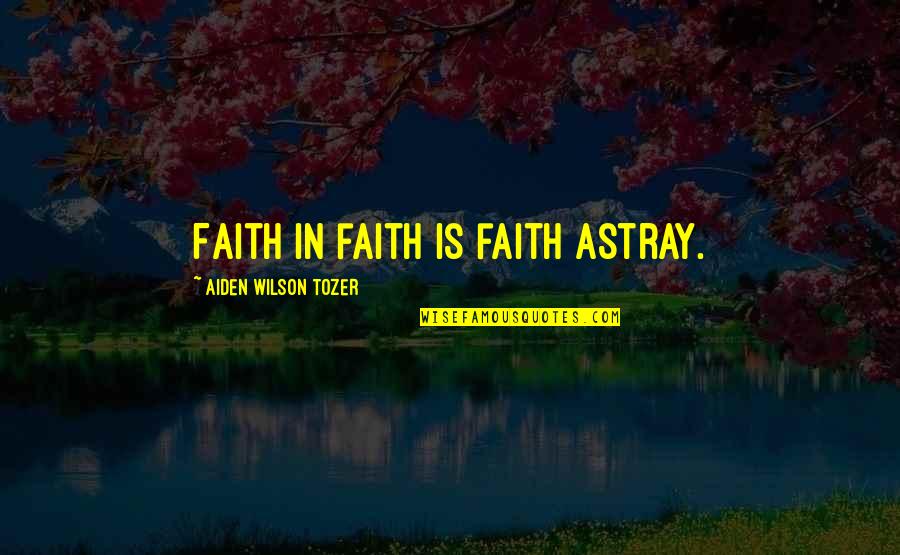 Marine Boot Camp Motivational Quotes By Aiden Wilson Tozer: Faith in faith is faith astray.