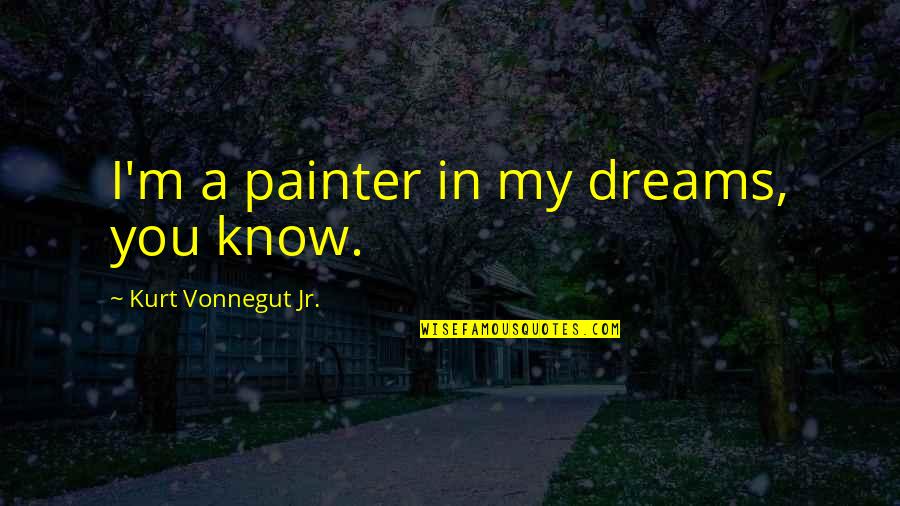 Marine Boot Camp Motivational Quotes By Kurt Vonnegut Jr.: I'm a painter in my dreams, you know.