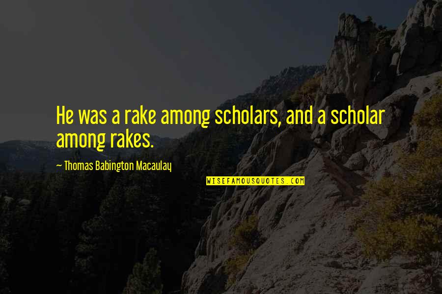 Marine Navy Quotes By Thomas Babington Macaulay: He was a rake among scholars, and a Marine Navy Quotes By Thomas Babington Macaulay: He was a rake among scholars, and a